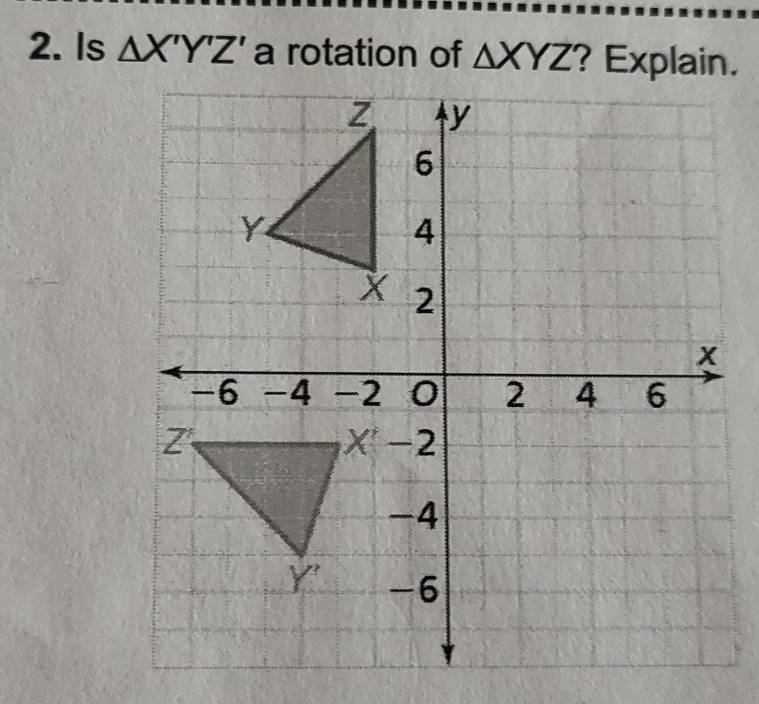 Is △ X'Y'Z' a rotation of △ XYZ ? Explain.