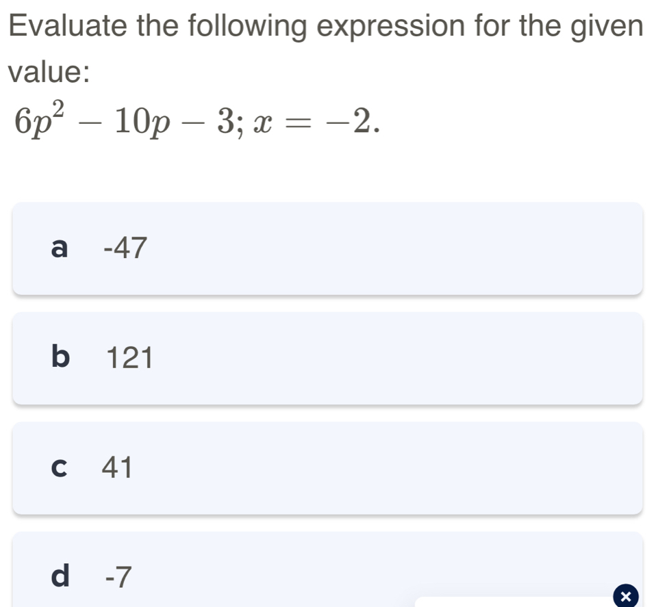 Evaluate the following expression for the given
value:
6p^2-10p-3; x=-2.
a -47
b 121
c 41
d -7
×