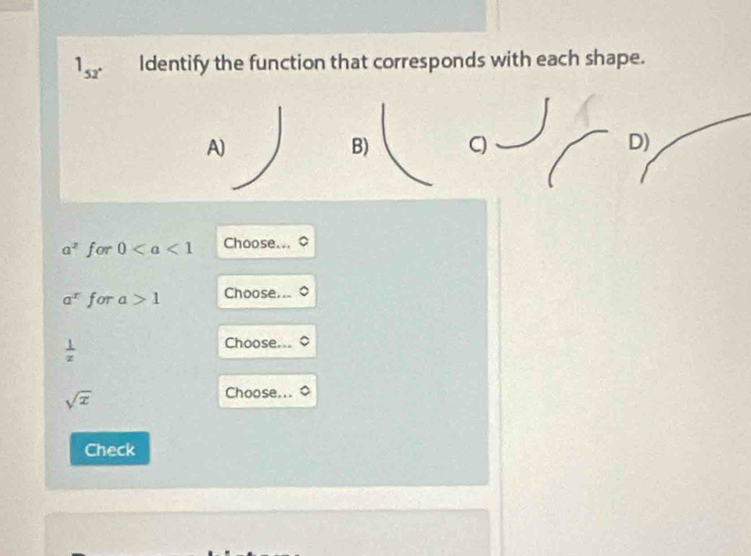 Identify the function that corresponds with each shape.
52^((circ)°
A) 
B) C D)
a^2) for 0 Choose...
a^x for a>1 Choose..
 1/z 
Choose..
sqrt(x)
Choose.. 
Check