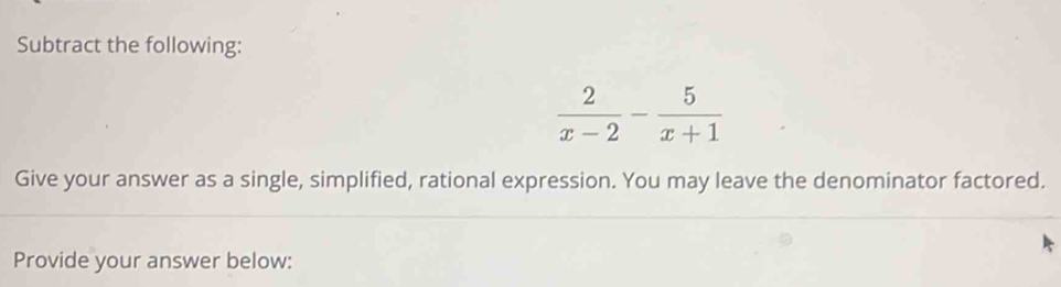 Subtract the following:
 2/x-2 - 5/x+1 
Give your answer as a single, simplified, rational expression. You may leave the denominator factored. 
Provide your answer below: