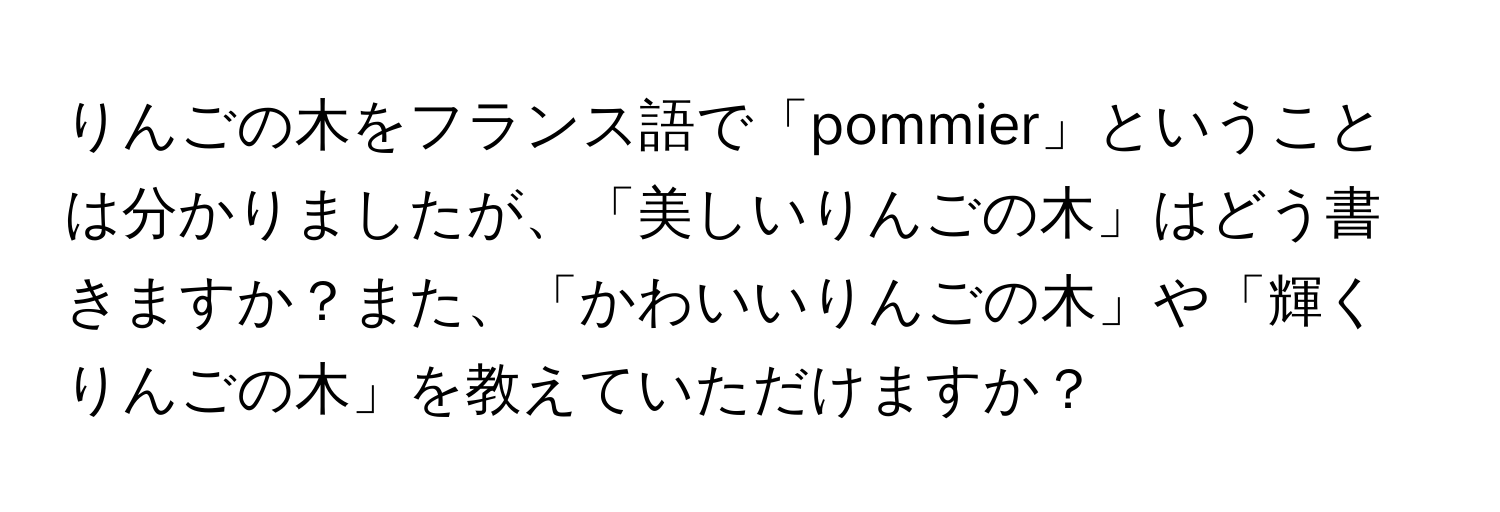 りんごの木をフランス語で「pommier」ということは分かりましたが、「美しいりんごの木」はどう書きますか？また、「かわいいりんごの木」や「輝くりんごの木」を教えていただけますか？