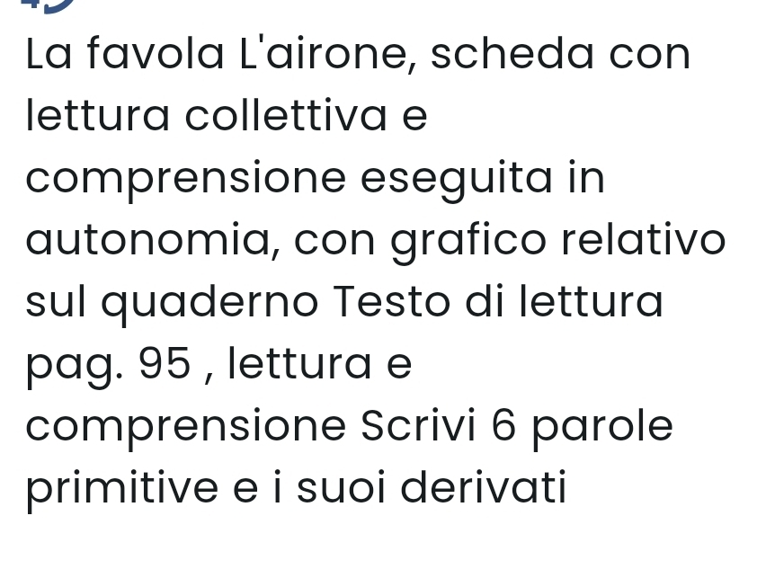 La favola L'airone, scheda con 
lettura collettiva e 
comprensione eseguita in 
autonomia, con grafico relativo 
sul quaderno Testo di lettura 
pag. 95 , lettura e 
comprensione Scrivi 6 parole 
primitive e i suoi derivati