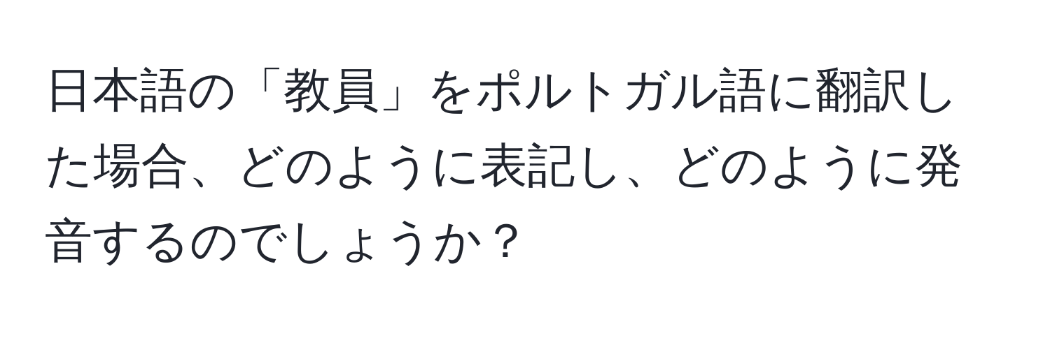 日本語の「教員」をポルトガル語に翻訳した場合、どのように表記し、どのように発音するのでしょうか？