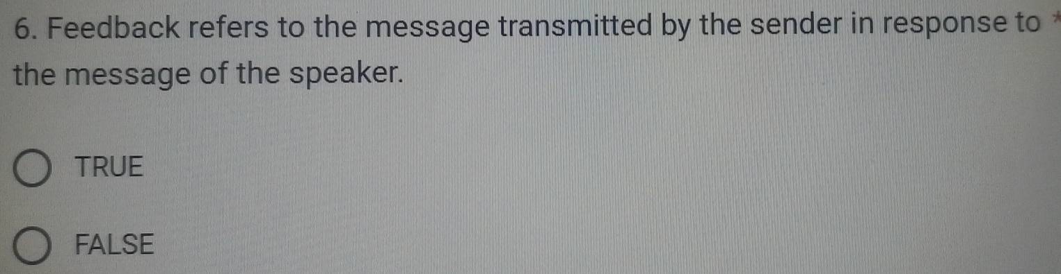 Feedback refers to the message transmitted by the sender in response to 
the message of the speaker.
TRUE
FALSE