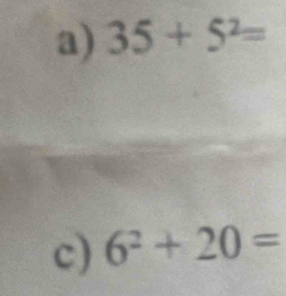 35+5^2=
c) 6^2+20=