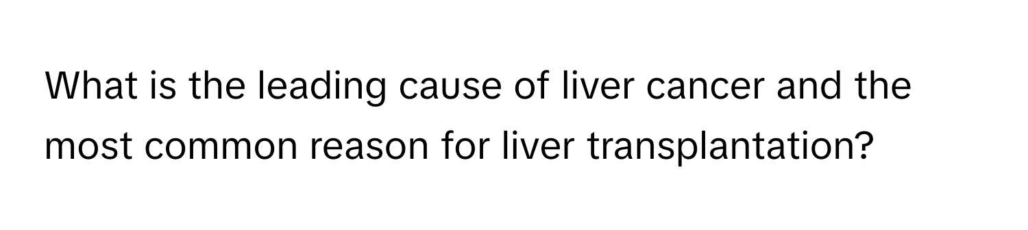 What is the leading cause of liver cancer and the most common reason for liver transplantation?