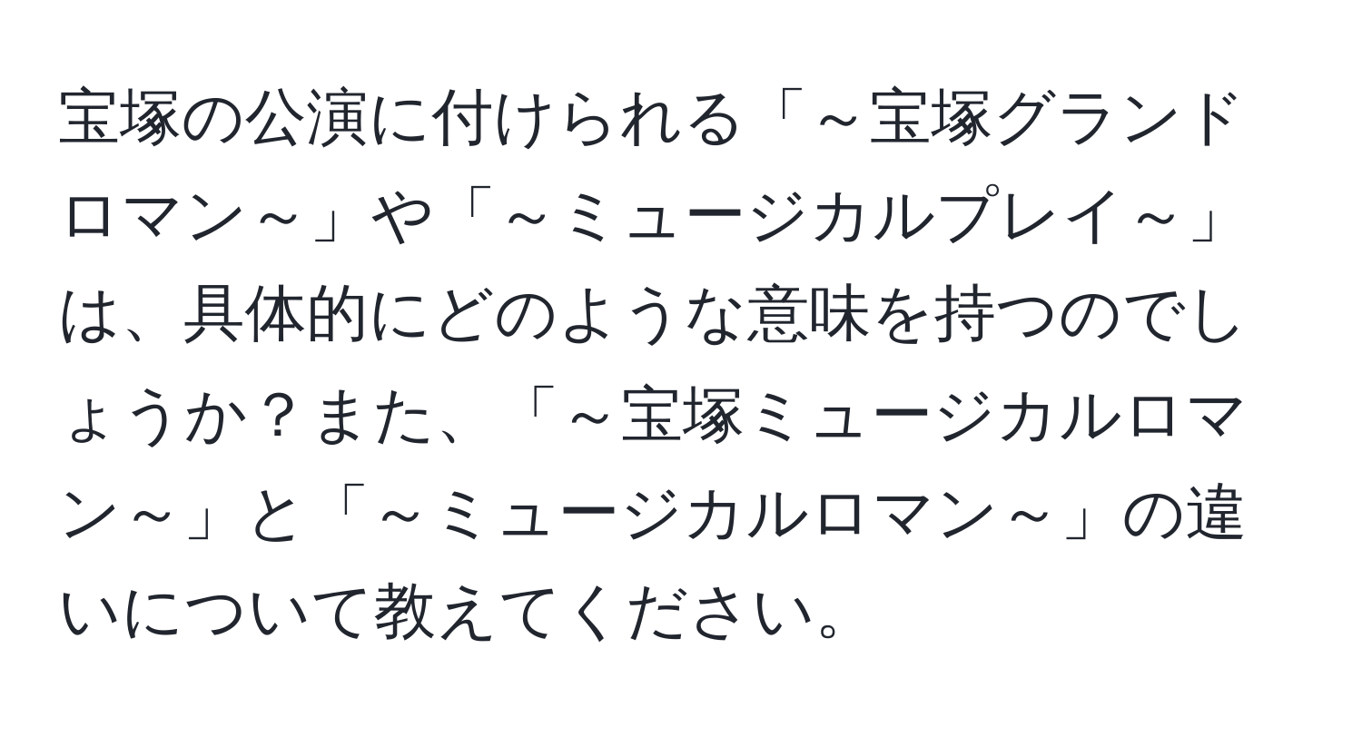 宝塚の公演に付けられる「～宝塚グランドロマン～」や「～ミュージカルプレイ～」は、具体的にどのような意味を持つのでしょうか？また、「～宝塚ミュージカルロマン～」と「～ミュージカルロマン～」の違いについて教えてください。