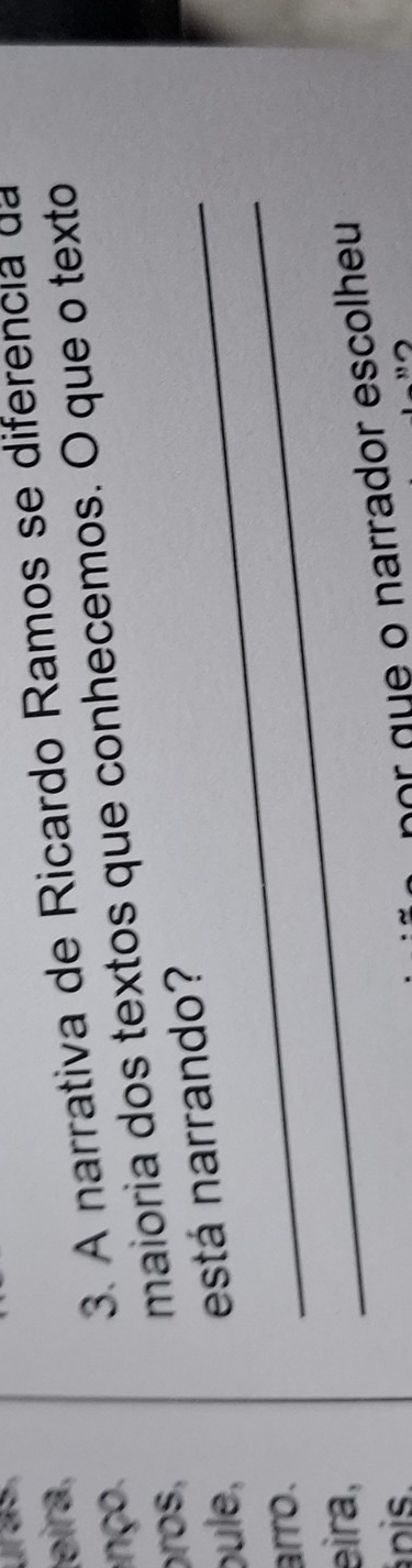 eira, 
nç o 3. A narrativa de Ricardo Ramos se diferencia da 
ros, maioria dos textos que conhecemos. O que o texto 
bule, _está narrando? 
arro. 
eira, 
_ 
nis. 
nor que o narrador escolheu