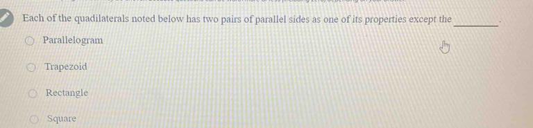 Each of the quadilaterals noted below has two pairs of parallel sides as one of its properties except the .
Parallelogram
Trapezoid
Rectangle
Square