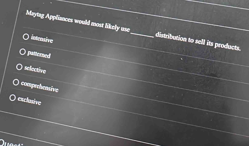 Maytag Appliances would most likely use_ distribution to sell its products.
intensive
patterned
selective
comprehensive
exclusive
