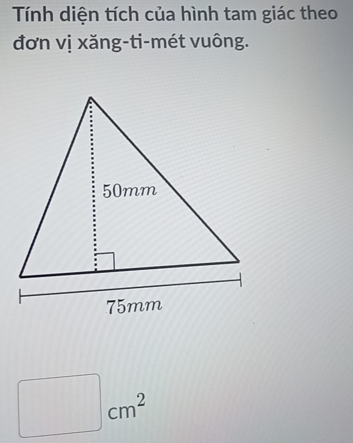 Tính diện tích của hình tam giác theo 
đơn vị xăng-ti-mét vuông.
□ cm^2