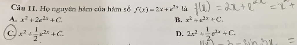 Họ nguyên hàm của hàm số f(x)=2x+e^(2x) là
A. x^2+2e^(2x)+C. B. x^2+e^(2x)+C.
c, x^2+ 1/2 e^(2x)+C. 2x^2+ 1/2 e^(2x)+C. 
D.