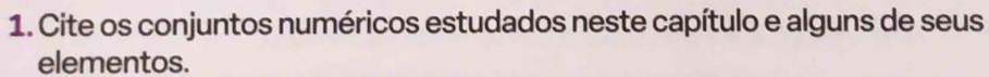 Cite os conjuntos numéricos estudados neste capítulo e alguns de seus 
elementos.