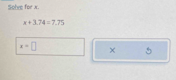 Solve for x.
x+3.74=7.75
x=□
X 5