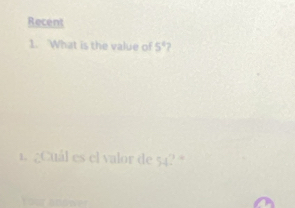 Recent 
1. What is the value of 5° 7 
1. ¿Cuál es el valor de 54? °