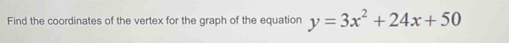 Find the coordinates of the vertex for the graph of the equation y=3x^2+24x+50