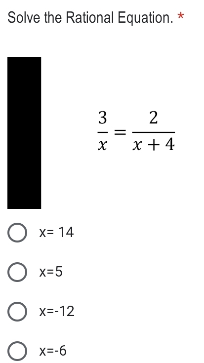 Solve the Rational Equation. *
 3/x = 2/x+4 
x=14
x=5
x=-12
x=-6