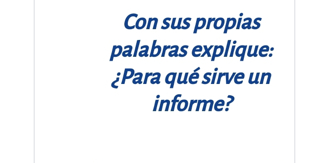 Con sus propias 
palabras explique: 
¿Para qué sirve un 
informe?