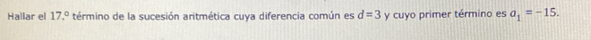 Hallar el 17.^circ  término de la sucesión aritmética cuya diferencia común es d=3 y cuyo primer término es a_1=-15.