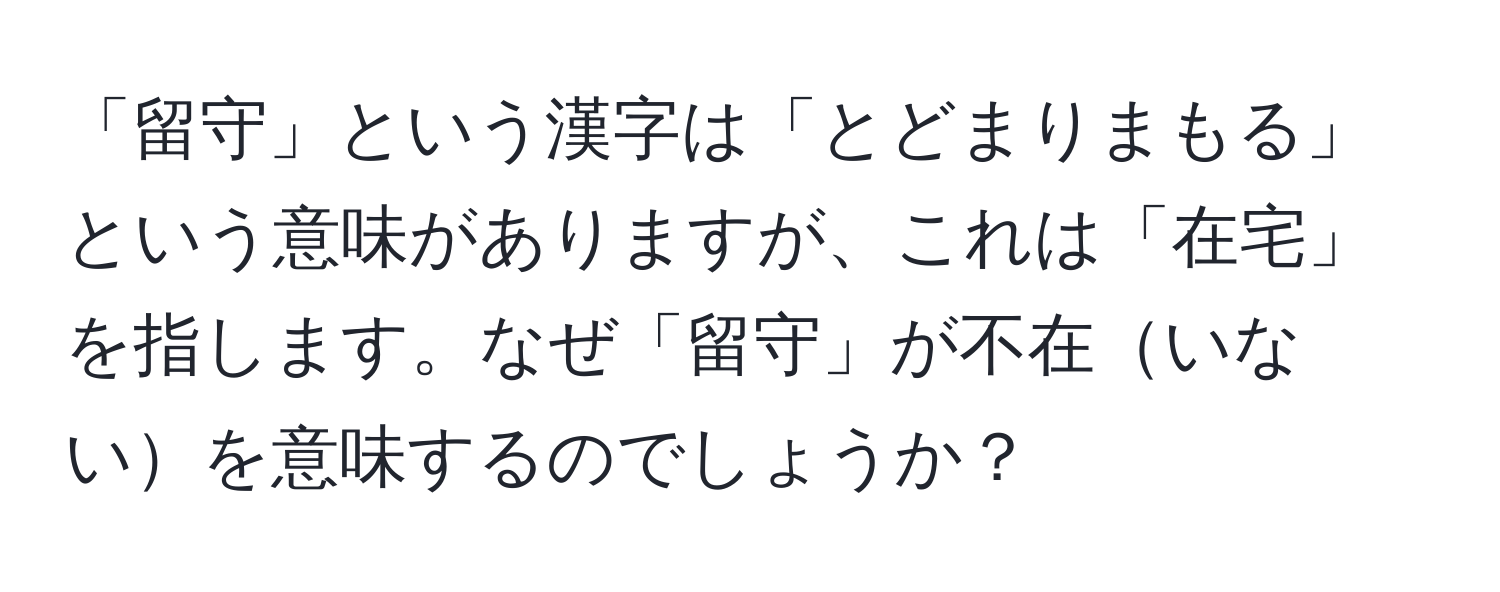 「留守」という漢字は「とどまりまもる」という意味がありますが、これは「在宅」を指します。なぜ「留守」が不在いないを意味するのでしょうか？