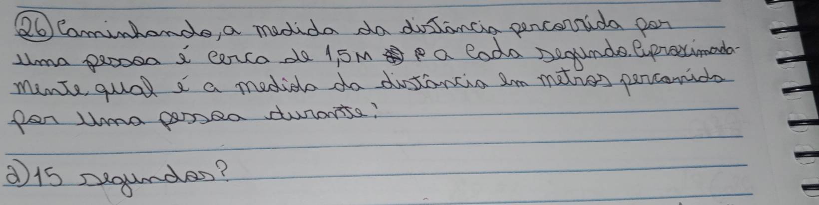 Camintonde, a medida da dostancia perconrida por 
uma peooed a carcado 15m a loda Dequnde. exprestimada 
minte gual a a medide do ditancia am maties percenide 
pen tma pnea suranta? 
d15 segundes?