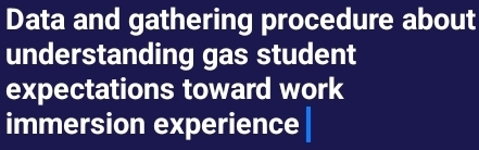 Data and gathering procedure about 
understanding gas student 
expectations toward work 
immersion experience