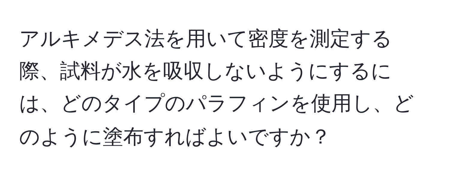 アルキメデス法を用いて密度を測定する際、試料が水を吸収しないようにするには、どのタイプのパラフィンを使用し、どのように塗布すればよいですか？