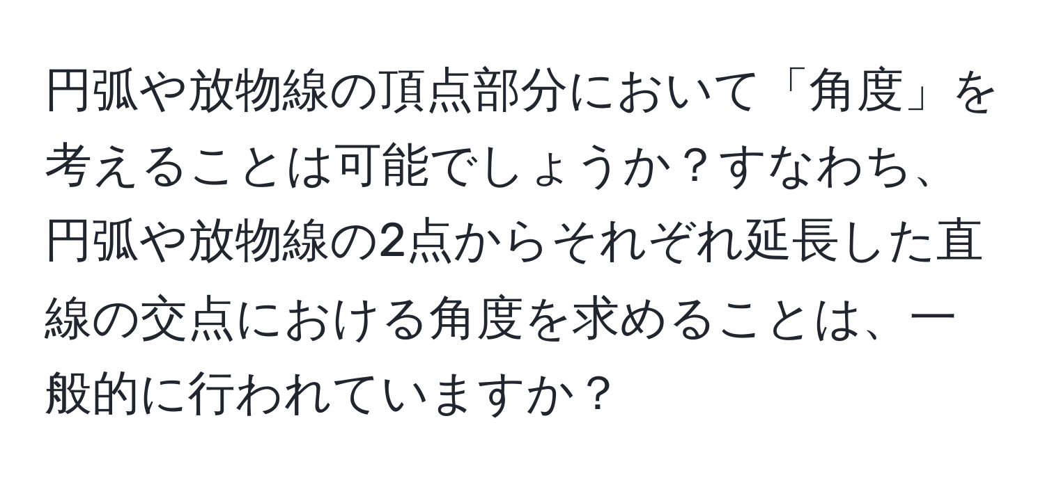 円弧や放物線の頂点部分において「角度」を考えることは可能でしょうか？すなわち、円弧や放物線の2点からそれぞれ延長した直線の交点における角度を求めることは、一般的に行われていますか？