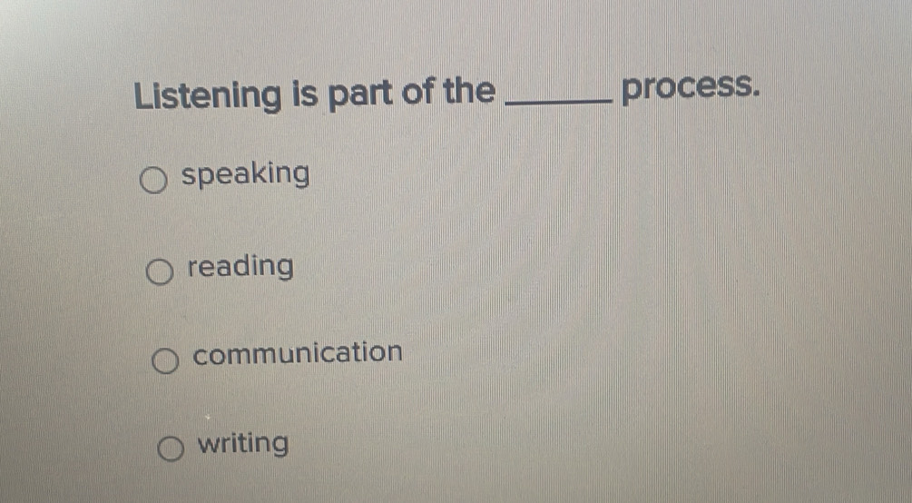 Listening is part of the _process.
speaking
reading
communication
writing