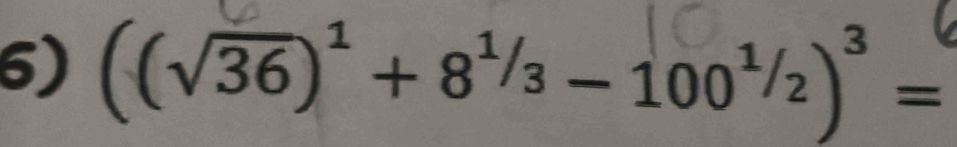 ((√36)' + 8¹½₃ − 100¹/)³ =