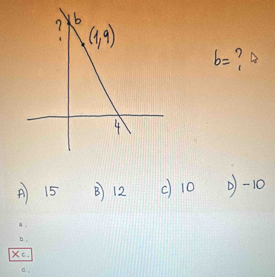 b= ?
A 15 B 12
c) 10 0)-10
a,
D. ,
Xc. .
d.