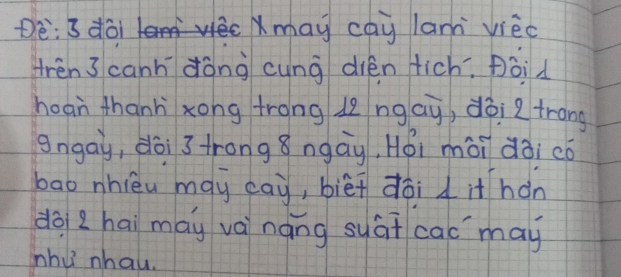 De: 3 doiXmay cay la vièc 
tren canh dòng cung dién tich. poid 
hoan thanh zong trong lz ngay, dōi ztrang 
gngay, dài trong8ngay, Hói mài dài có 
bao nhièu may eay, bièi dōi it hán 
do Zhai may vèináng syat cac may 
nhu nhau.