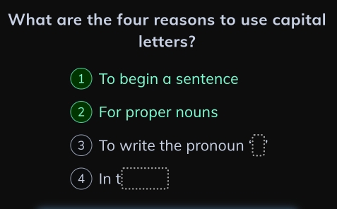 What are the four reasons to use capital 
letters? 
1) To begin a sentence 
2 For proper nouns 
3 To write the pronoun 
4 In t_(frac sumlimits _0)^(∈fty) 
1