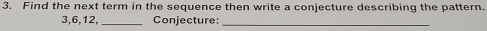 Find the next term in the sequence then write a conjecture describing the pattern.
3, 6, 12, _Conjecture:_