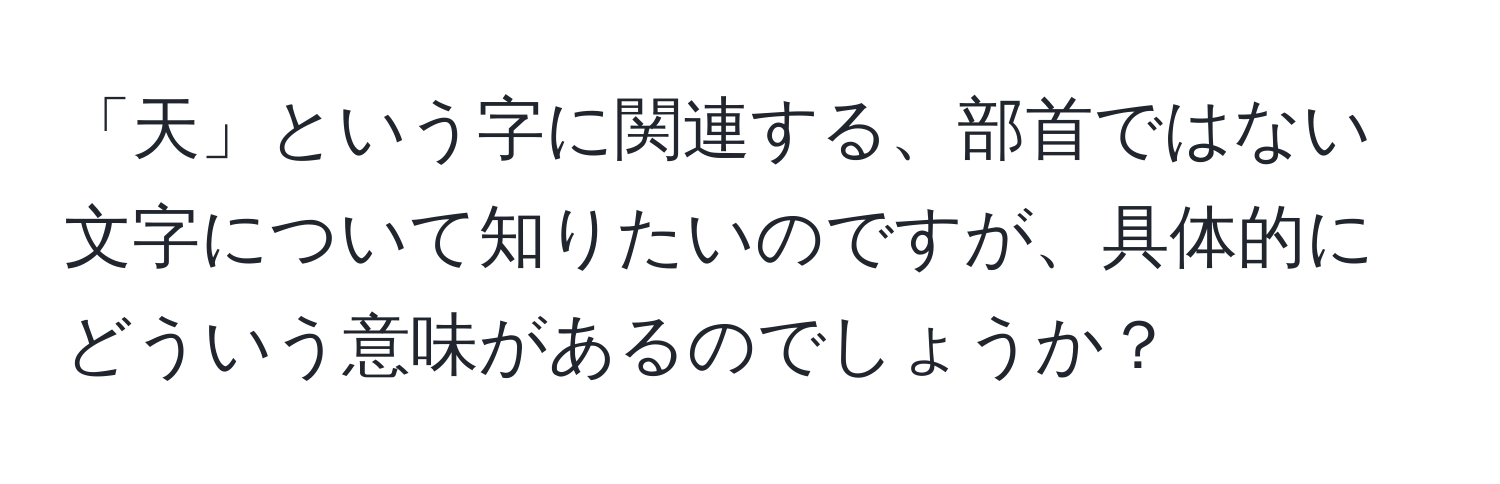 「天」という字に関連する、部首ではない文字について知りたいのですが、具体的にどういう意味があるのでしょうか？