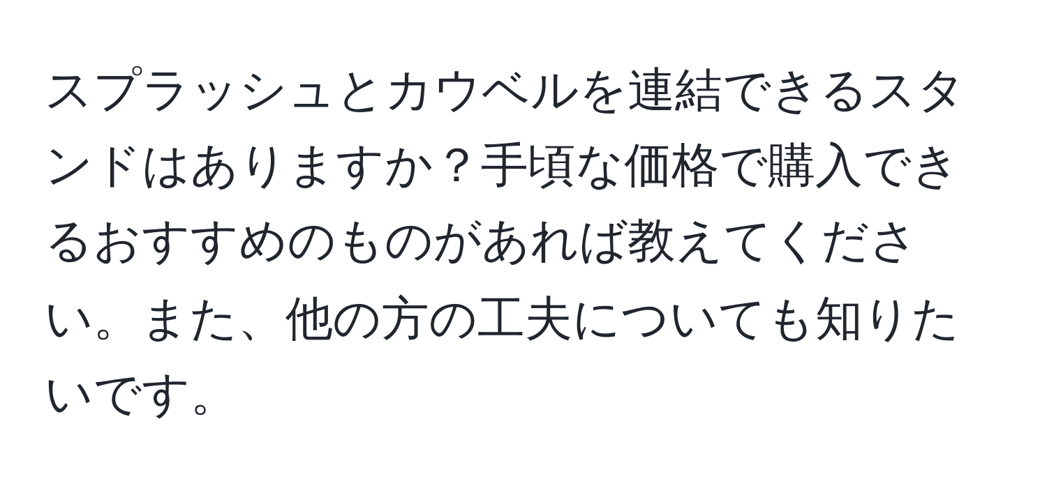 スプラッシュとカウベルを連結できるスタンドはありますか？手頃な価格で購入できるおすすめのものがあれば教えてください。また、他の方の工夫についても知りたいです。