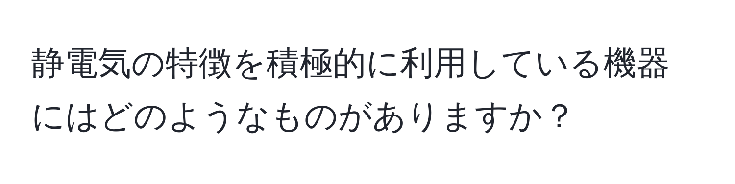 静電気の特徴を積極的に利用している機器にはどのようなものがありますか？