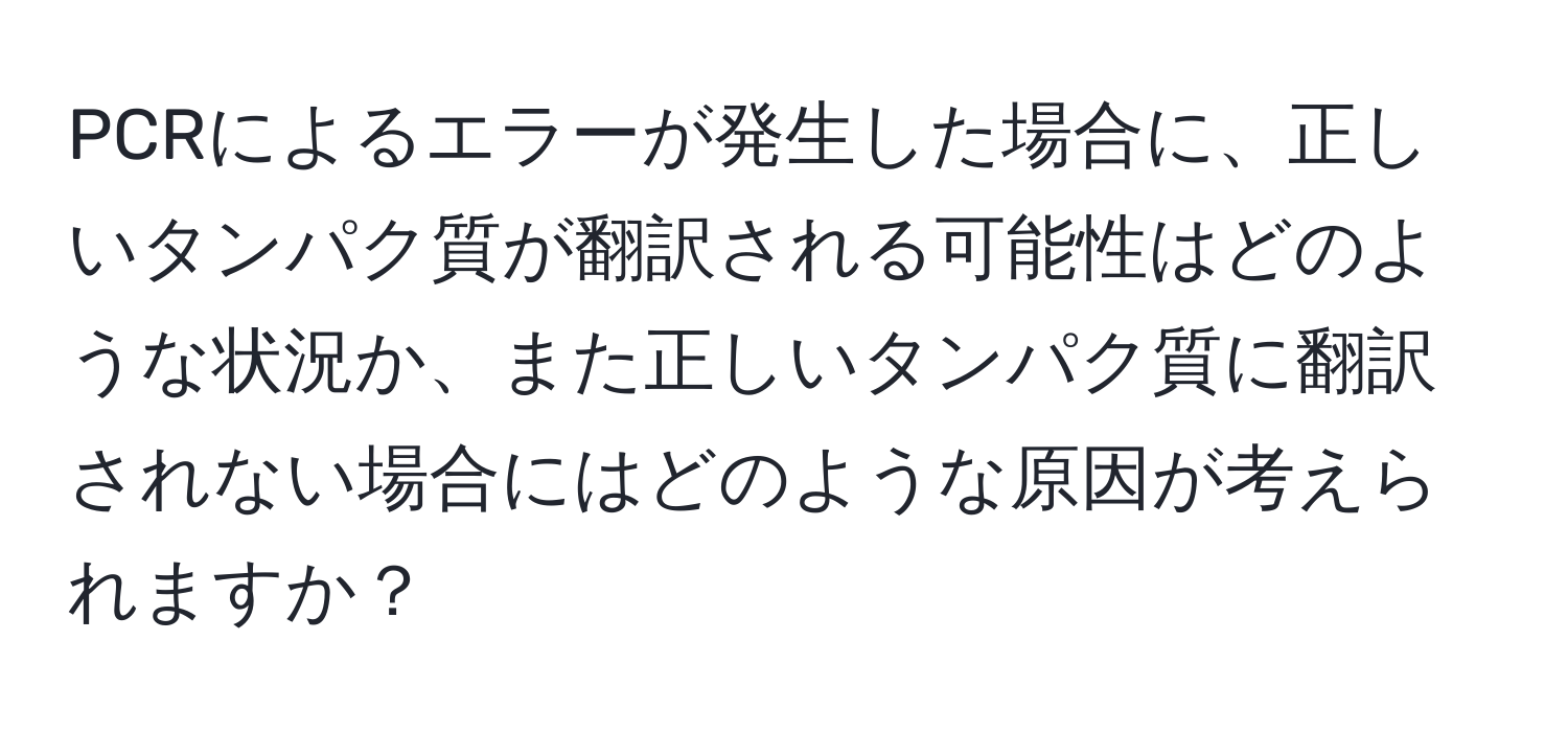 PCRによるエラーが発生した場合に、正しいタンパク質が翻訳される可能性はどのような状況か、また正しいタンパク質に翻訳されない場合にはどのような原因が考えられますか？