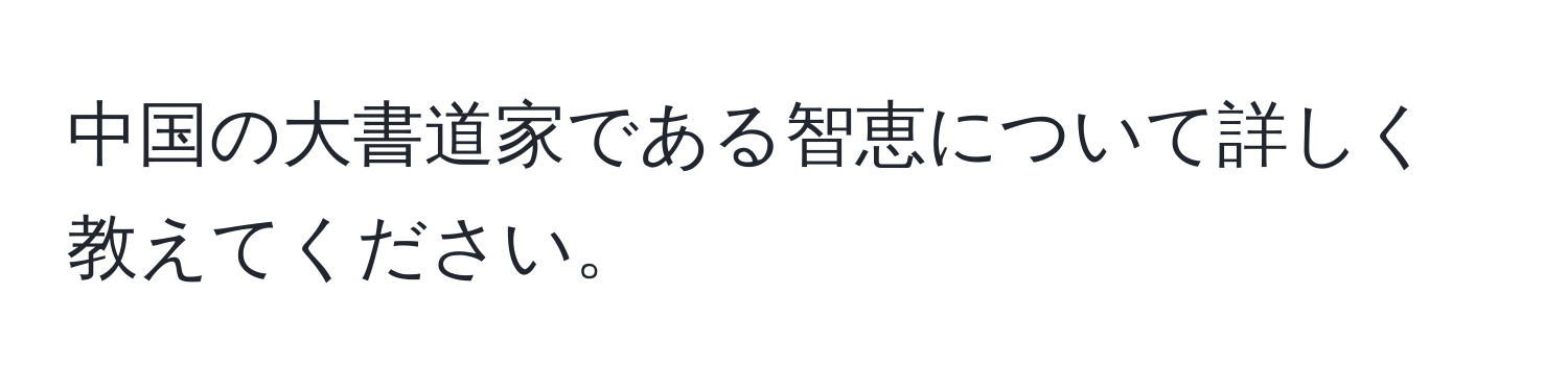 中国の大書道家である智恵について詳しく教えてください。