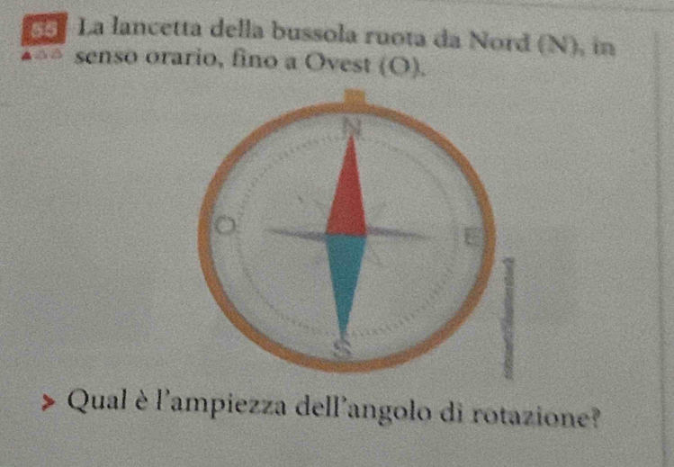 Ga La lancetta della bussola ruota da Nord (N), in 
senso orario, fino a Ovest (O). 
Qual è l'ampiezza dell'angolo di rotazione?