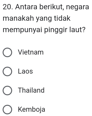 Antara berikut, negara
manakah yang tidak
mempunyai pinggir laut?
Vietnam
Laos
Thailand
Kemboja