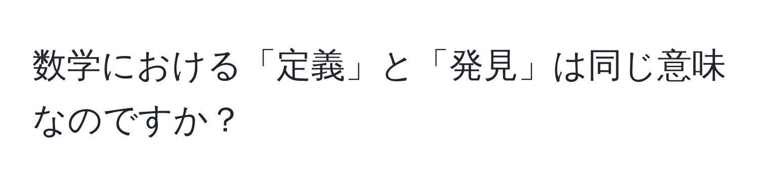 数学における「定義」と「発見」は同じ意味なのですか？