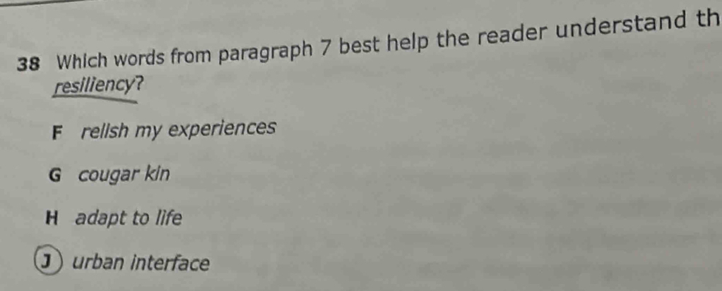 Which words from paragraph 7 best help the reader understand th
resiliency?
Frellsh my experiences
G cougar kin
H adapt to life
urban interface