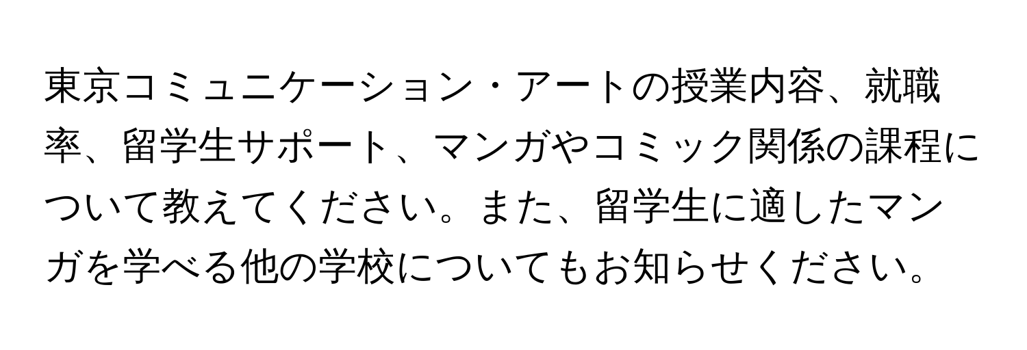 東京コミュニケーション・アートの授業内容、就職率、留学生サポート、マンガやコミック関係の課程について教えてください。また、留学生に適したマンガを学べる他の学校についてもお知らせください。