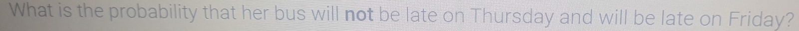 What is the probability that her bus will not be late on Thursday and will be late on Friday?