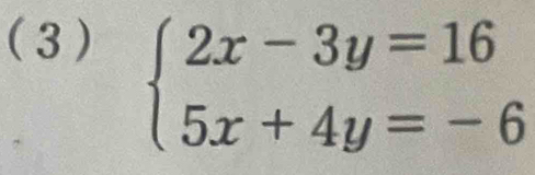 (3 )
beginarrayl 2x-3y=16 5x+4y=-6endarray.