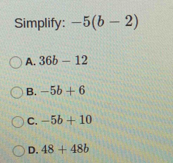 Simplify: -5(b-2)
A. 36b-12
B. -5b+6
C. -5b+10
D. 48+48b