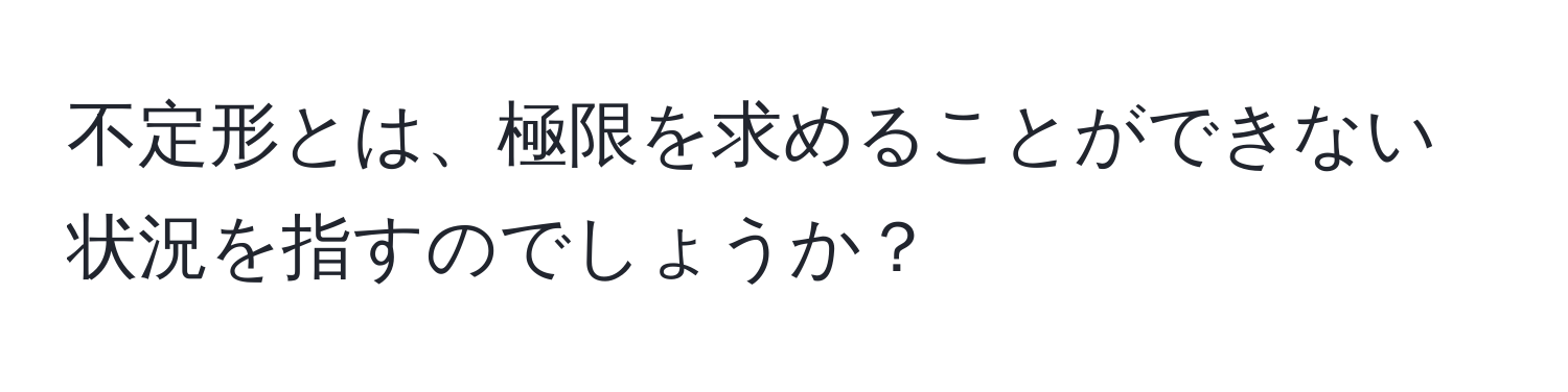 不定形とは、極限を求めることができない状況を指すのでしょうか？