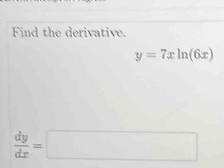 Find the derivative.
y=7xln (6x)
 dy/dx =□