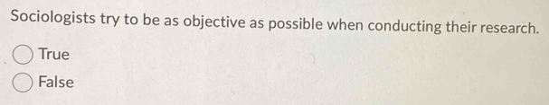 Sociologists try to be as objective as possible when conducting their research.
True
False